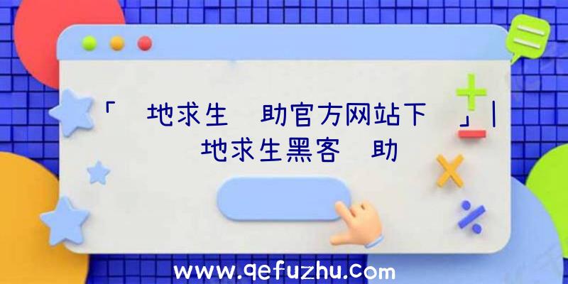 「绝地求生辅助官方网站下载」|绝地求生黑客辅助